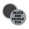 Grey magnet with the text 'Sluts are people too' printed in black.