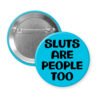 Blue pinback button with the text 'Sluts are people too' printed in black.