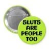 Green pinback button with the text 'Sluts are people too' printed in black.