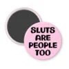 Light pink magnet with the text 'Sluts are people too' printed in black.