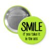 Green pinback button with the text 'SMILE if you take it in the ass' printed in black.