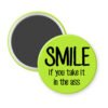 Green magnet with the text 'SMILE if you take it in the ass' printed in black.