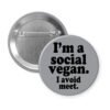 Grey pinback button with the text 'I'm a social vegan. I avoid meet.' printed in black.