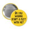 Yellow pinback button pinback button with the text 'Do you wanna start a cult with me?' printed in black.