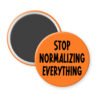 Orange magnet with the text 'Stop normalizing everything' printed in black.