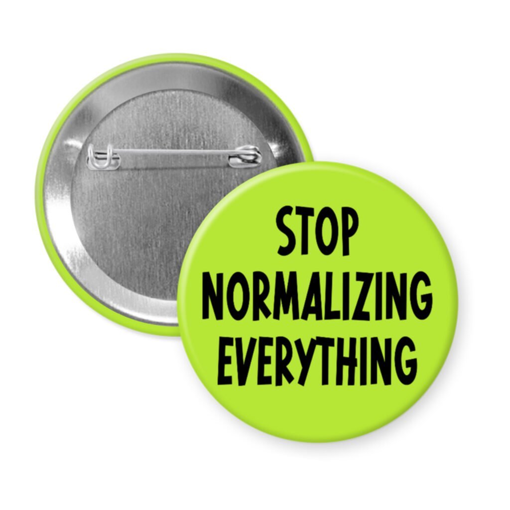 Green pinback button with the text 'Stop normalizing everything' printed in black.