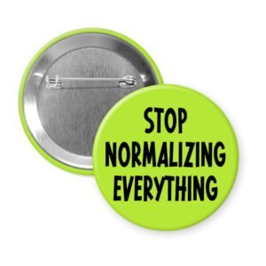 Green pinback button with the text 'Stop normalizing everything' printed in black.