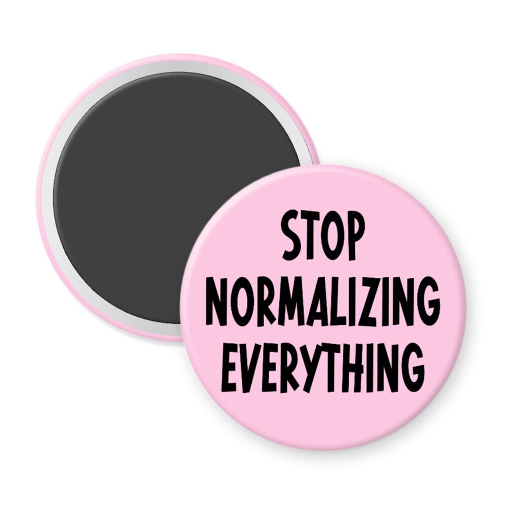 Pink magnet with the text 'Stop normalizing everything' printed in black.