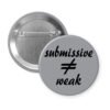 Grey pinback button with the text 'submissive ≠ weak' printed in black.