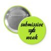 Green pinback button with the text 'submissive ≠ weak' printed in black.