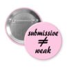Pink pinback button with the text 'submissive ≠ weak' printed in black.