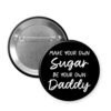 Black button that says "Make your own sugar. Be your own Daddy"