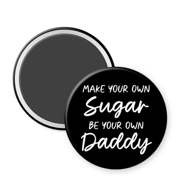Black magnet that says "Make your own sugar. Be your own Daddy"