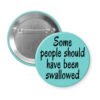 Blue pinback button with the text 'Some people should have been swallowed' printed in black.