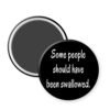Black magnet that says "Some people should have been swallowed"