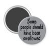 Grey magnet with the text 'Some people should have been swallowed' printed in black.