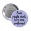 Purple pinback button with the text 'Some people should have been swallowed' printed in black.