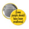 Yellow pinback button with the text 'Some people should have been swallowed' printed in black.