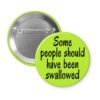 Green pinback button with the text 'Some people should have been swallowed' printed in black.