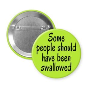 Green pinback button with the text 'Some people should have been swallowed' printed in black.