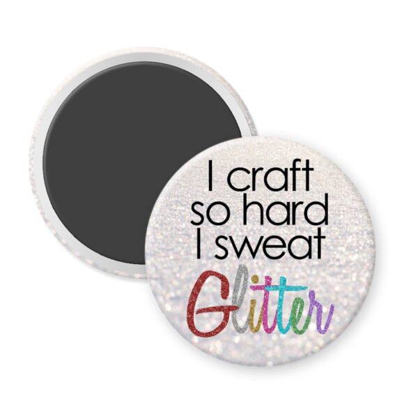 Magnet that says "I craft so hard I sweat glitter"