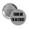 Grey pinback button with the text 'THANK GOD I'M AN ATHEIST' printed in black.