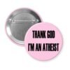 Pink pinback button with the text 'THANK GOD I'M AN ATHEIST' printed in black.