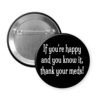 Black button that says "If you're happy and you know it thank your meds!"