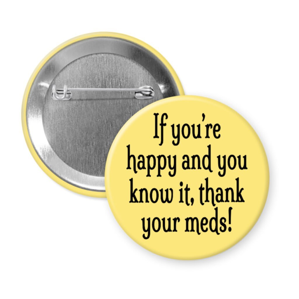 Yellow pinback button with the text 'If you're happy and you know it, thank your meds!' printed in black.