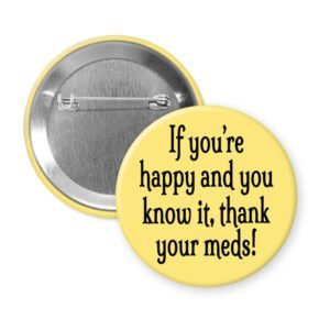 Yellow pinback button with the text 'If you're happy and you know it, thank your meds!' printed in black.