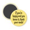 Yellow magnet with the text 'If you're happy and you know it, thank your meds!' printed in black.