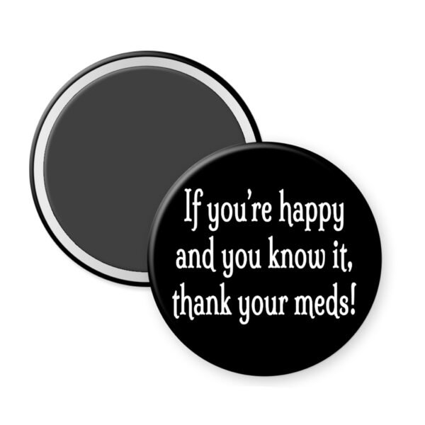 Black magnet that says "If you're happy and you know it thank your meds!"