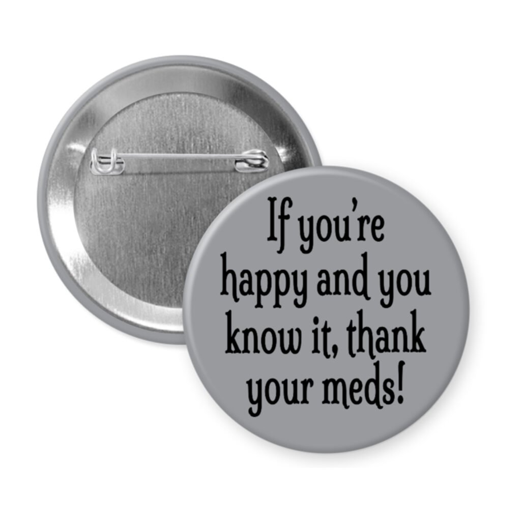 Grey pinback button with the text 'If you're happy and you know it, thank your meds!' printed in black.