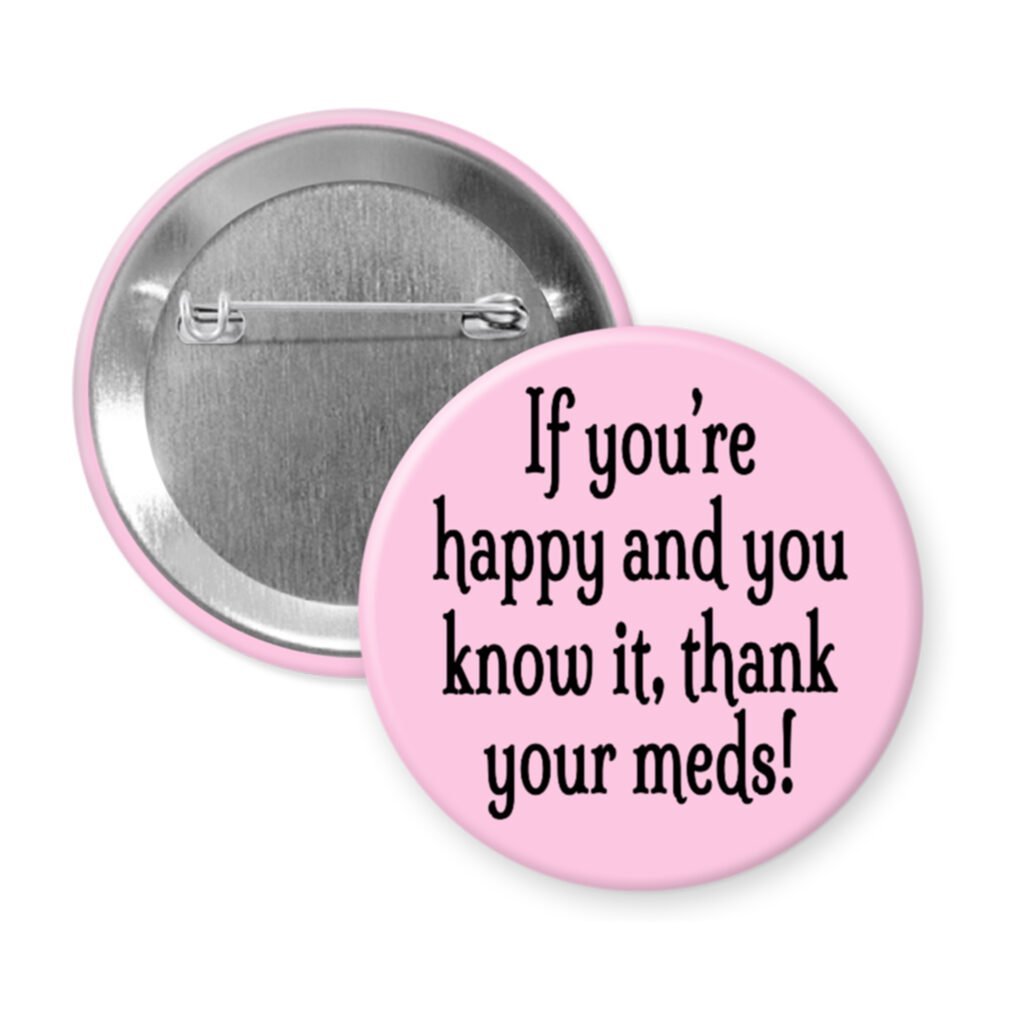 Pink pinback button with the text 'If you're happy and you know it, thank your meds!' printed in black.
