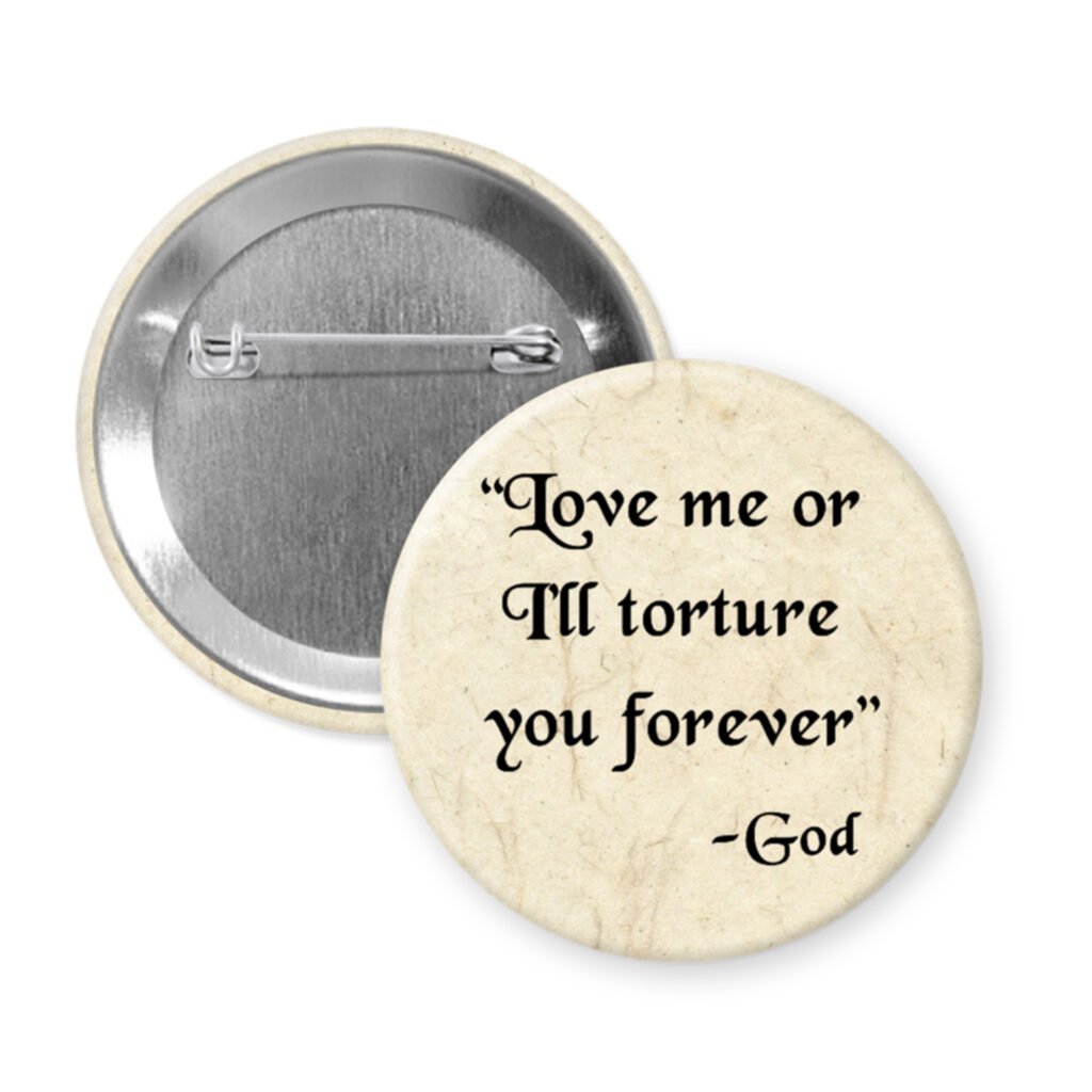 Button badge with 'Love me or I'll torture you forever - God' text on a old looking paper print.