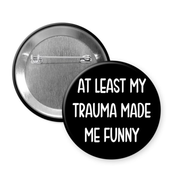 Black button that says "At least my trauma made me funny."