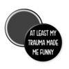 Black magnet that says "At least my trauma made me funny."