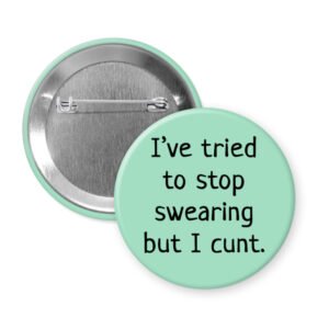 Mint button that says "I've tried to stop swearing but I cunt."