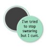 Mint magnet that says "I've tried to stop swearing but I cunt."