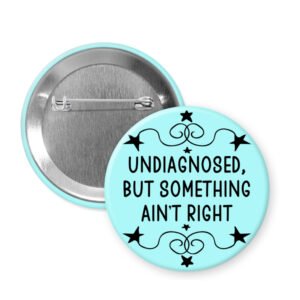 Button badge with text 'undiagnosed, but something ain't right' on a light blue background.
