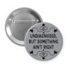 Grey pinback button with the text 'Undiagnosed, but something ain't right' printed in black.
