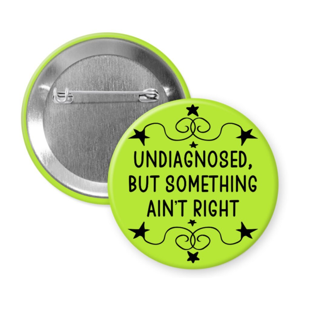Green pinback button with the text 'Undiagnosed, but something ain't right' printed in black.