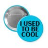 Blue pinback button with the text 'I USED TO BE COOL' printed in black.