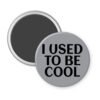 Grey magnet with the text 'I USED TO BE COOL' printed in black.
