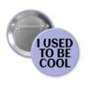 Purple pinback button with the text 'I USED TO BE COOL' printed in black.