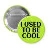 Green pinback button with the text 'I USED TO BE COOL' printed in black.