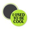 Green magnet with the text 'I USED TO BE COOL' printed in black.