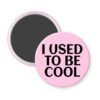 Pink magnet with the text 'I USED TO BE COOL' printed in black.