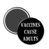 Black round magnet that says "Vaccines cause adults".