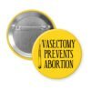 Yellow pinback button with image of surgical scalpel and the text 'Vasectomy prevents abortion' printed in black.